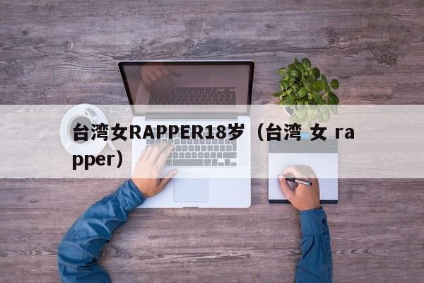 台湾女RAPPER18岁（台湾 女 rapper）